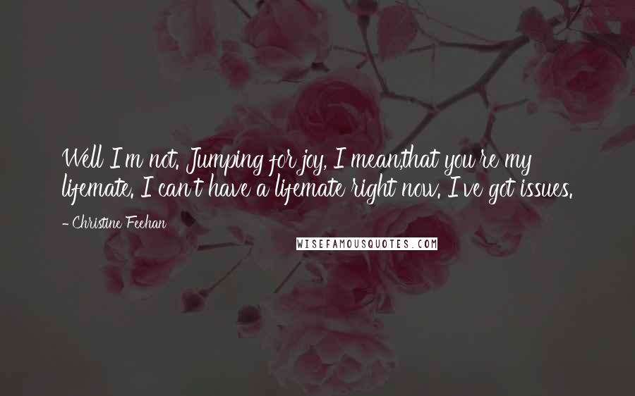 Christine Feehan Quotes: Well I'm not. Jumping for joy, I mean,that you're my lifemate. I can't have a lifemate right now. I've got issues.