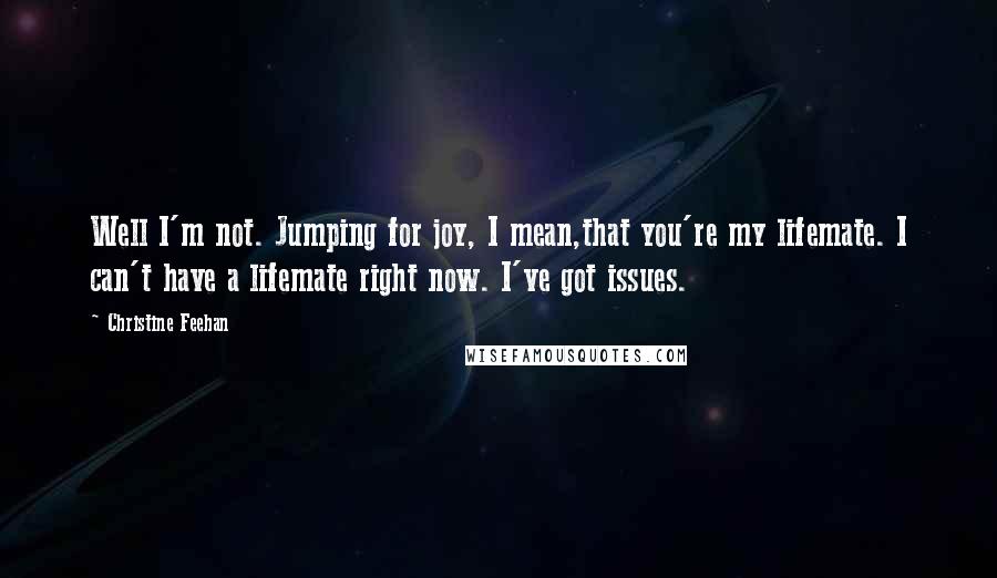 Christine Feehan Quotes: Well I'm not. Jumping for joy, I mean,that you're my lifemate. I can't have a lifemate right now. I've got issues.