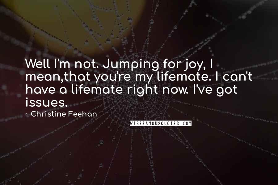 Christine Feehan Quotes: Well I'm not. Jumping for joy, I mean,that you're my lifemate. I can't have a lifemate right now. I've got issues.