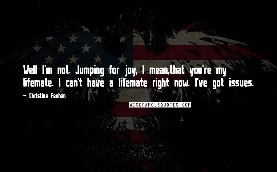 Christine Feehan Quotes: Well I'm not. Jumping for joy, I mean,that you're my lifemate. I can't have a lifemate right now. I've got issues.