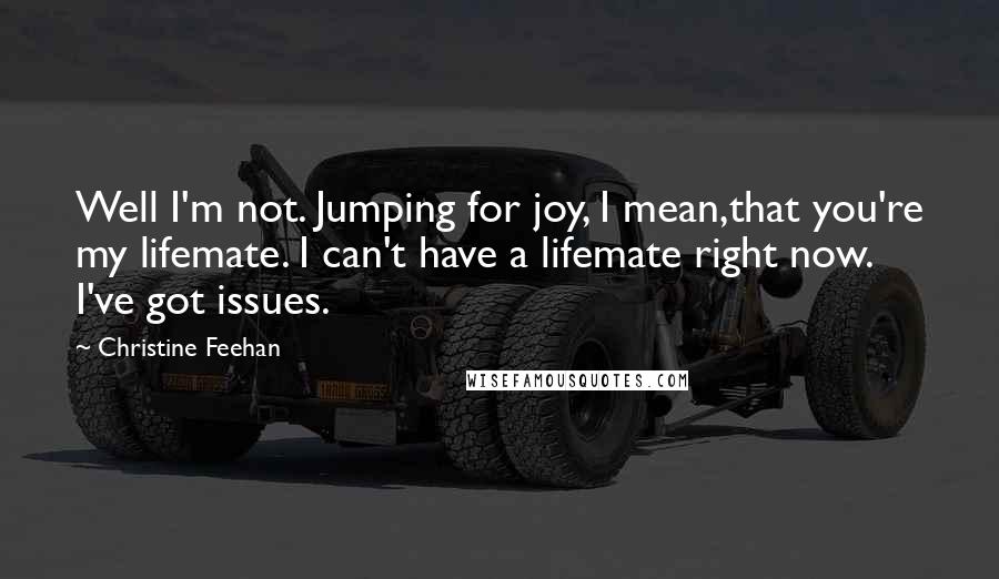 Christine Feehan Quotes: Well I'm not. Jumping for joy, I mean,that you're my lifemate. I can't have a lifemate right now. I've got issues.