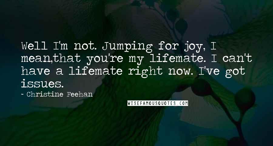 Christine Feehan Quotes: Well I'm not. Jumping for joy, I mean,that you're my lifemate. I can't have a lifemate right now. I've got issues.