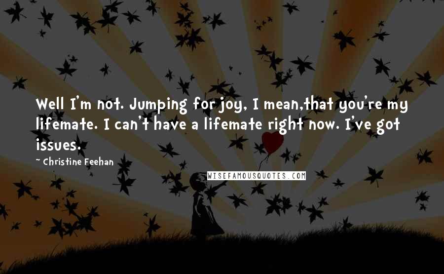 Christine Feehan Quotes: Well I'm not. Jumping for joy, I mean,that you're my lifemate. I can't have a lifemate right now. I've got issues.