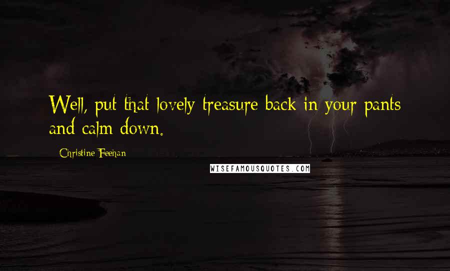 Christine Feehan Quotes: Well, put that lovely treasure back in your pants and calm down.