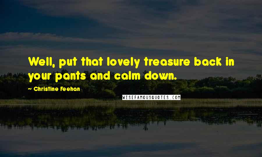 Christine Feehan Quotes: Well, put that lovely treasure back in your pants and calm down.