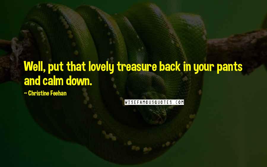 Christine Feehan Quotes: Well, put that lovely treasure back in your pants and calm down.
