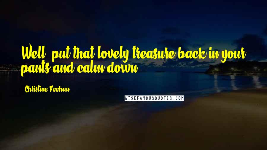 Christine Feehan Quotes: Well, put that lovely treasure back in your pants and calm down.