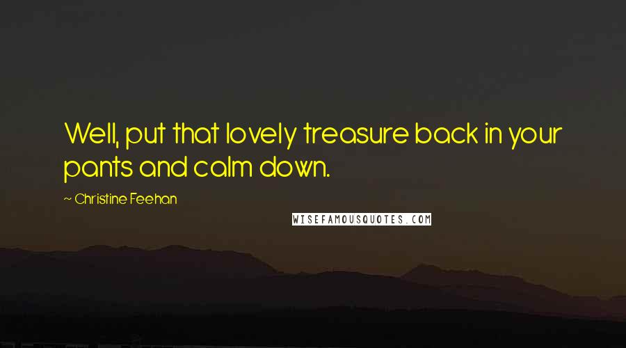 Christine Feehan Quotes: Well, put that lovely treasure back in your pants and calm down.