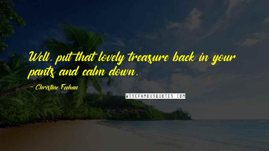 Christine Feehan Quotes: Well, put that lovely treasure back in your pants and calm down.