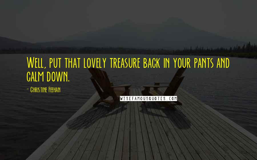 Christine Feehan Quotes: Well, put that lovely treasure back in your pants and calm down.