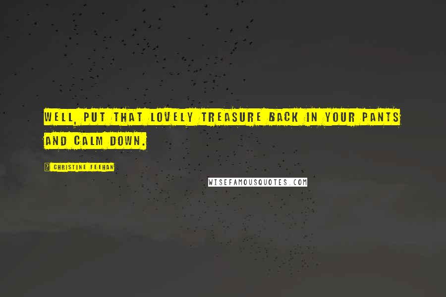 Christine Feehan Quotes: Well, put that lovely treasure back in your pants and calm down.