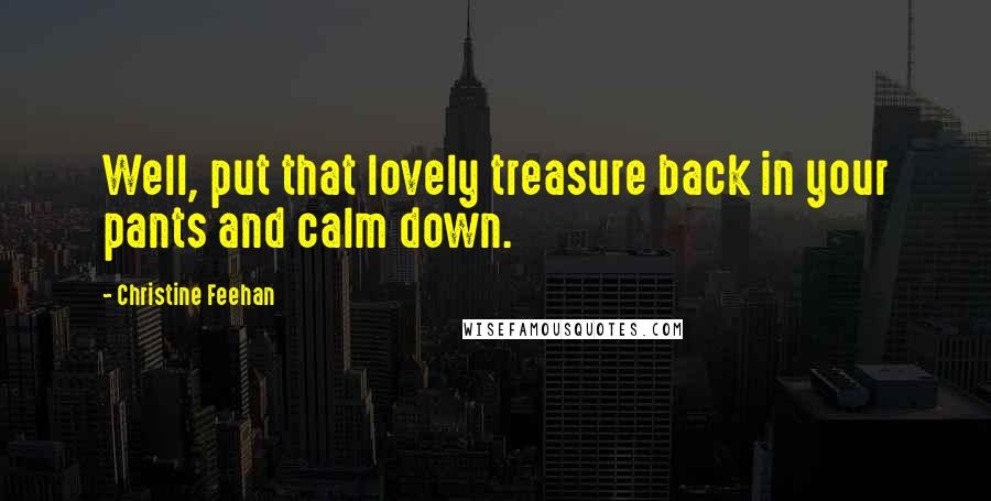 Christine Feehan Quotes: Well, put that lovely treasure back in your pants and calm down.