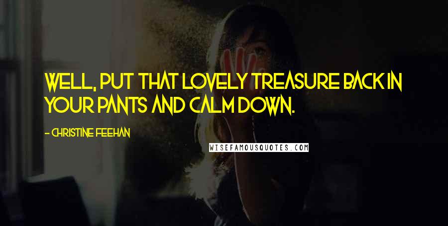 Christine Feehan Quotes: Well, put that lovely treasure back in your pants and calm down.