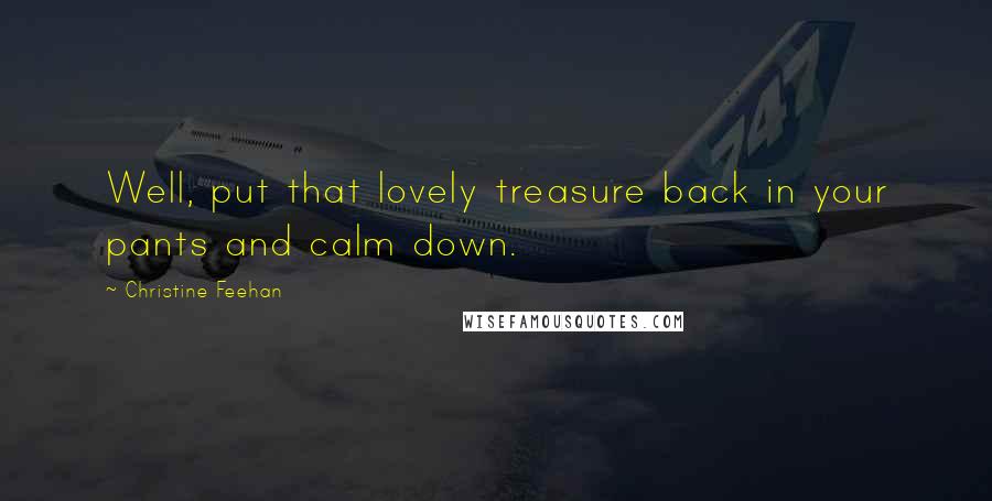 Christine Feehan Quotes: Well, put that lovely treasure back in your pants and calm down.