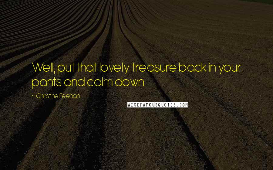 Christine Feehan Quotes: Well, put that lovely treasure back in your pants and calm down.