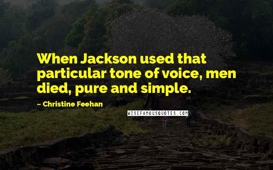 Christine Feehan Quotes: When Jackson used that particular tone of voice, men died, pure and simple.