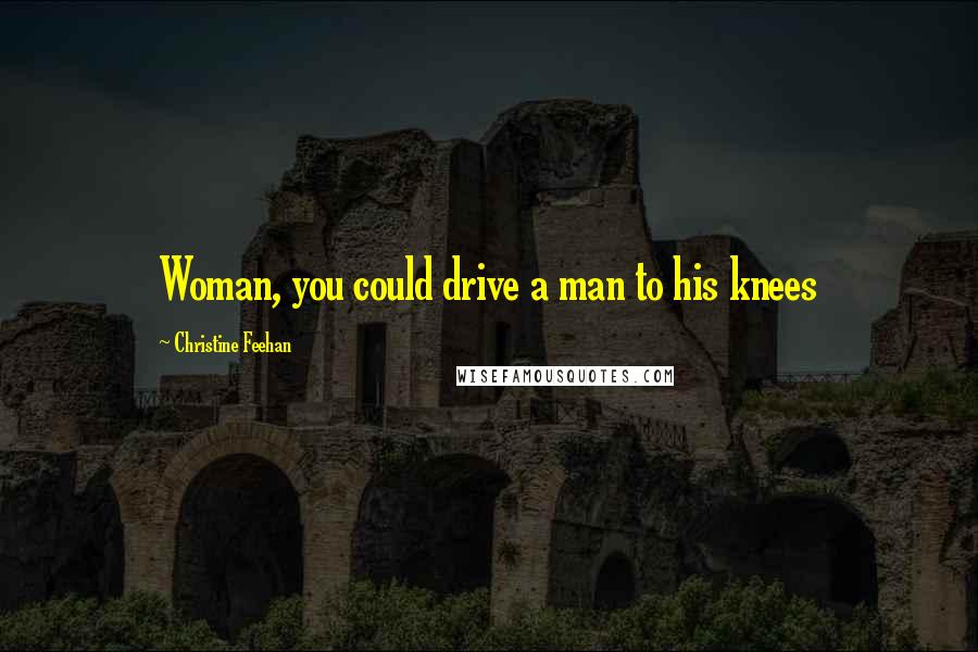 Christine Feehan Quotes: Woman, you could drive a man to his knees