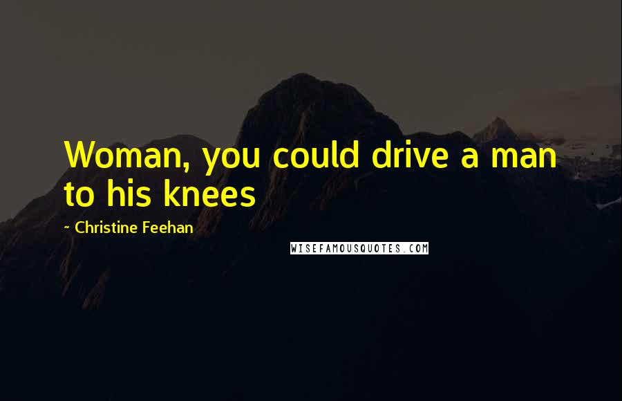 Christine Feehan Quotes: Woman, you could drive a man to his knees