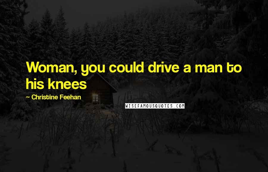 Christine Feehan Quotes: Woman, you could drive a man to his knees
