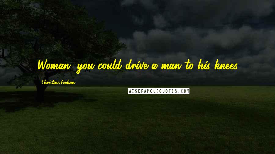 Christine Feehan Quotes: Woman, you could drive a man to his knees