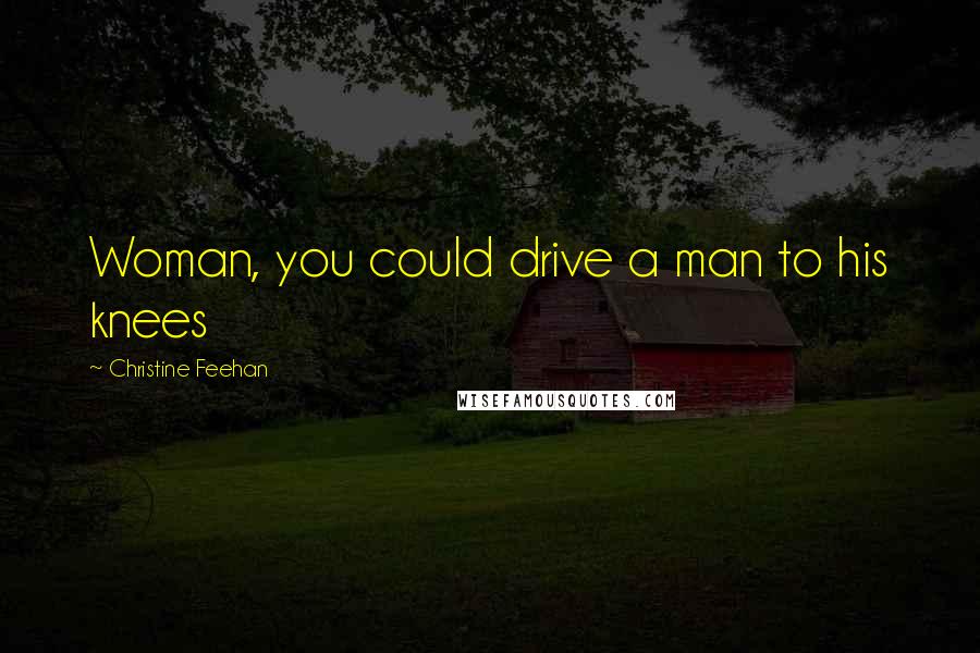 Christine Feehan Quotes: Woman, you could drive a man to his knees