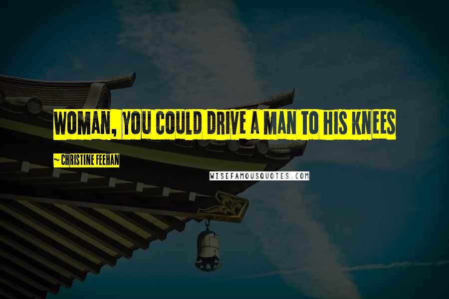 Christine Feehan Quotes: Woman, you could drive a man to his knees