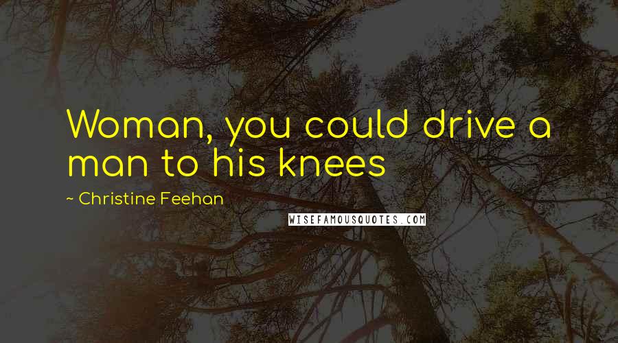 Christine Feehan Quotes: Woman, you could drive a man to his knees