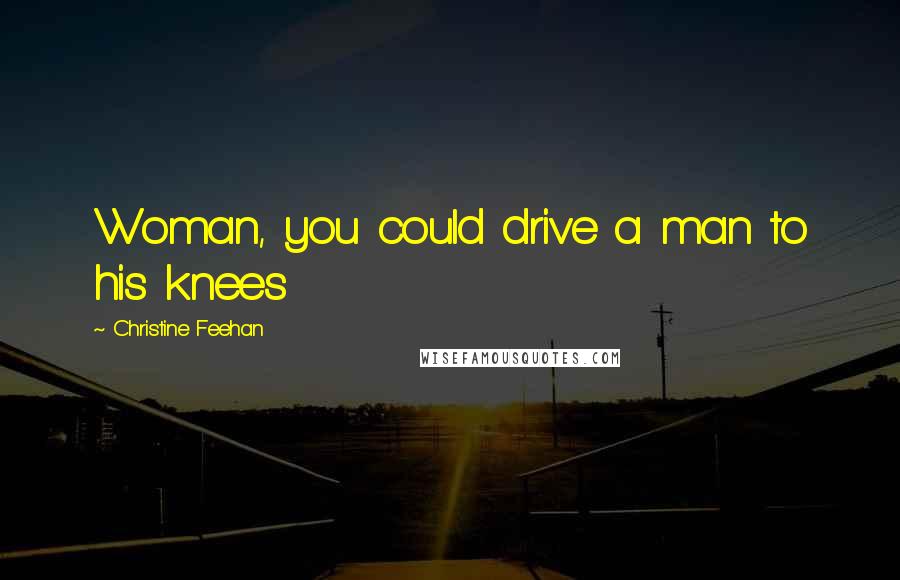 Christine Feehan Quotes: Woman, you could drive a man to his knees