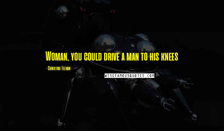 Christine Feehan Quotes: Woman, you could drive a man to his knees