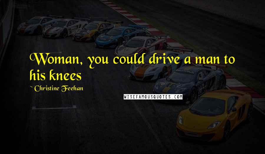 Christine Feehan Quotes: Woman, you could drive a man to his knees