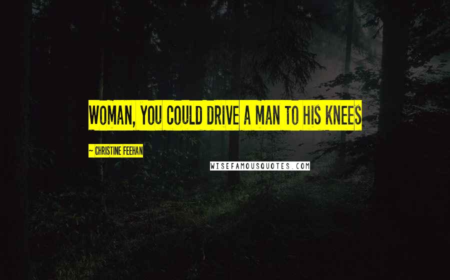 Christine Feehan Quotes: Woman, you could drive a man to his knees