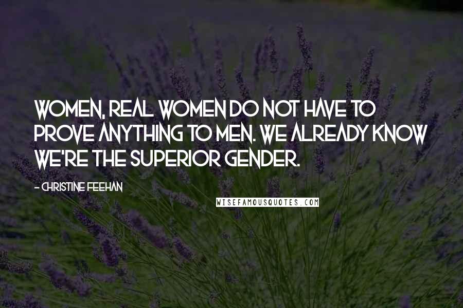 Christine Feehan Quotes: Women, real women do not have to prove anything to men. We already know we're the superior gender.