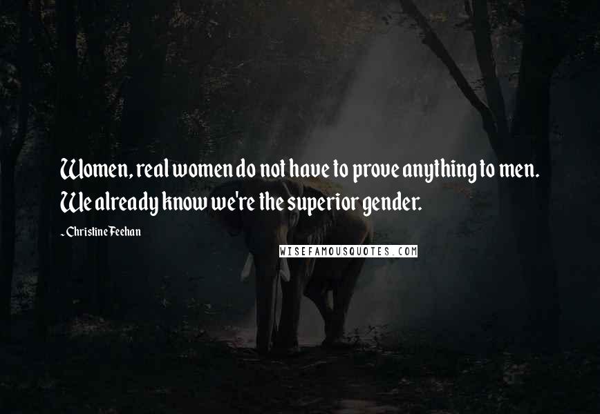 Christine Feehan Quotes: Women, real women do not have to prove anything to men. We already know we're the superior gender.