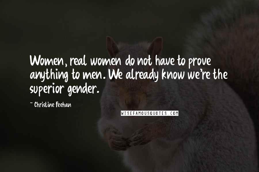 Christine Feehan Quotes: Women, real women do not have to prove anything to men. We already know we're the superior gender.