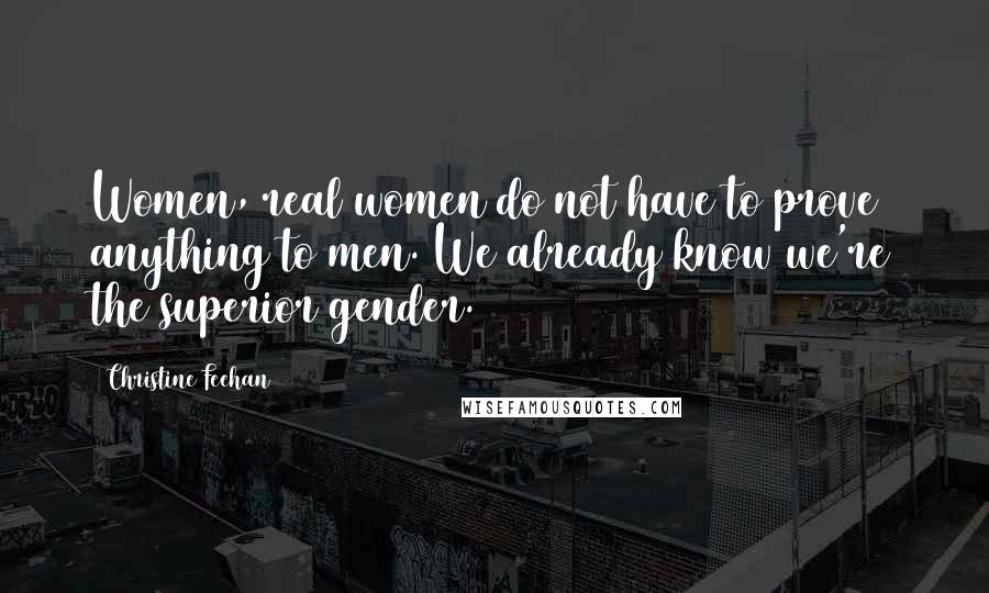 Christine Feehan Quotes: Women, real women do not have to prove anything to men. We already know we're the superior gender.