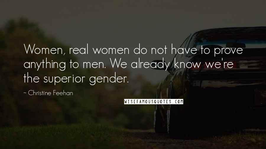 Christine Feehan Quotes: Women, real women do not have to prove anything to men. We already know we're the superior gender.