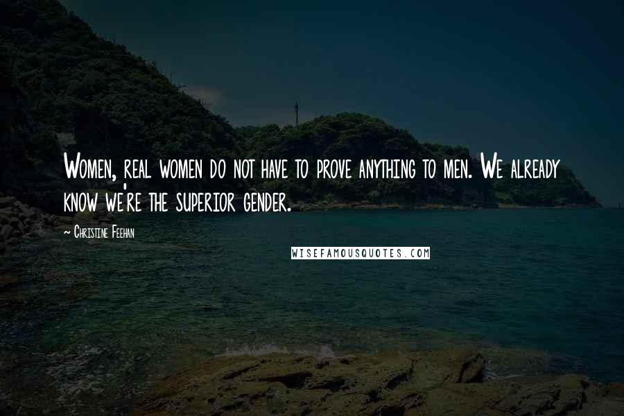 Christine Feehan Quotes: Women, real women do not have to prove anything to men. We already know we're the superior gender.