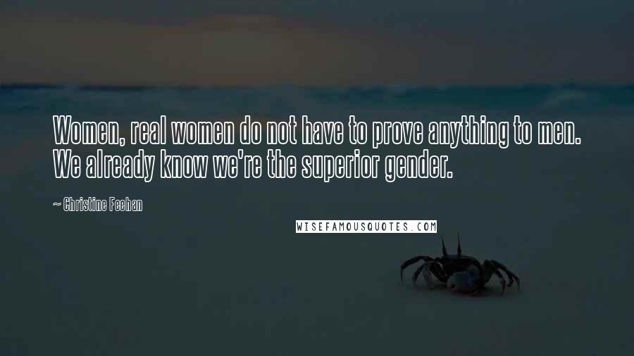 Christine Feehan Quotes: Women, real women do not have to prove anything to men. We already know we're the superior gender.