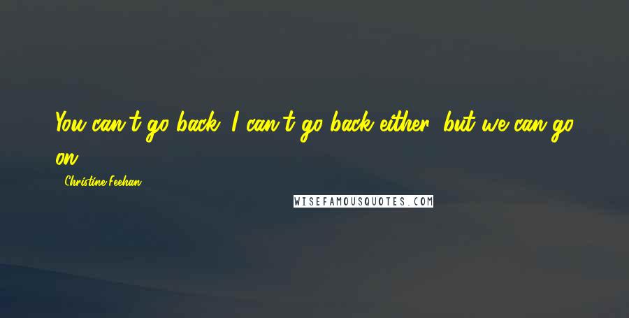 Christine Feehan Quotes: You can't go back; I can't go back either, but we can go on.