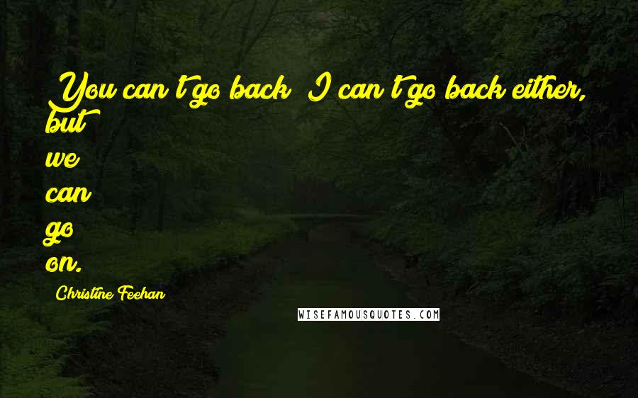 Christine Feehan Quotes: You can't go back; I can't go back either, but we can go on.