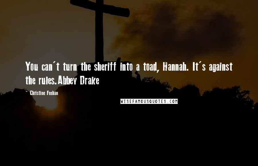 Christine Feehan Quotes: You can't turn the sheriff into a toad, Hannah. It's against the rules.Abbey Drake