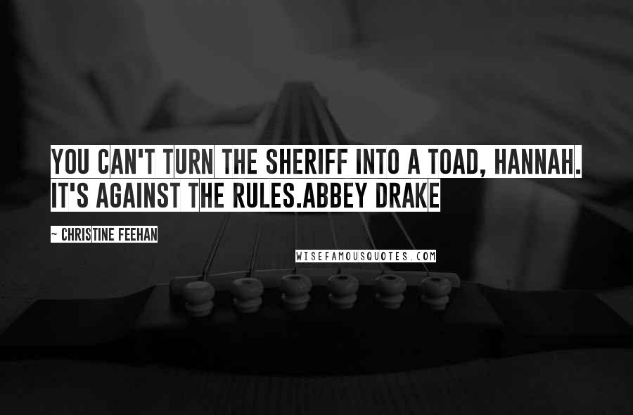 Christine Feehan Quotes: You can't turn the sheriff into a toad, Hannah. It's against the rules.Abbey Drake