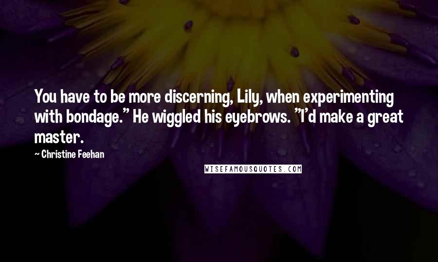 Christine Feehan Quotes: You have to be more discerning, Lily, when experimenting with bondage." He wiggled his eyebrows. "I'd make a great master.