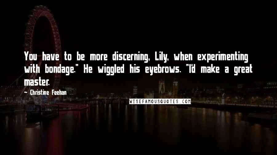 Christine Feehan Quotes: You have to be more discerning, Lily, when experimenting with bondage." He wiggled his eyebrows. "I'd make a great master.