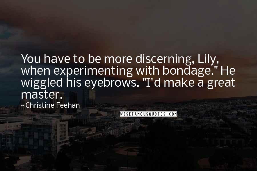 Christine Feehan Quotes: You have to be more discerning, Lily, when experimenting with bondage." He wiggled his eyebrows. "I'd make a great master.