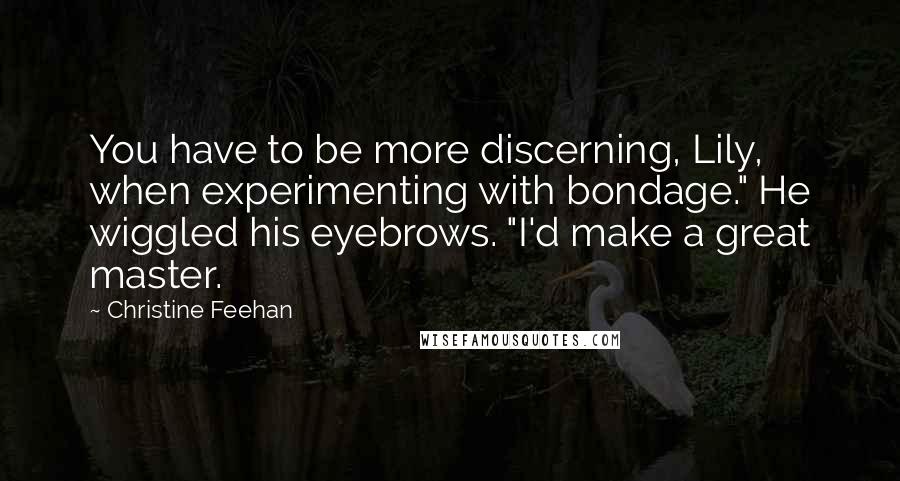 Christine Feehan Quotes: You have to be more discerning, Lily, when experimenting with bondage." He wiggled his eyebrows. "I'd make a great master.