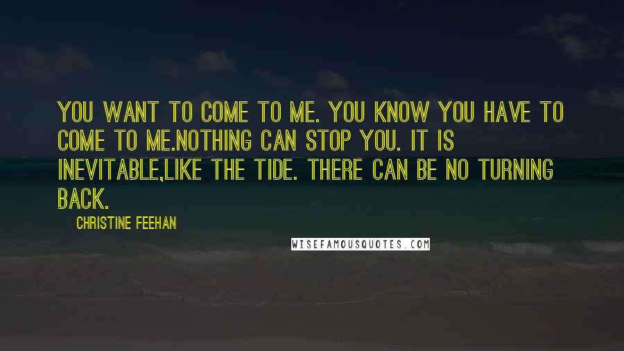 Christine Feehan Quotes: You want to come to me. You know you have to come to me.Nothing can stop you. It is inevitable,like the tide. There can be no turning back.