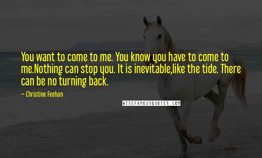 Christine Feehan Quotes: You want to come to me. You know you have to come to me.Nothing can stop you. It is inevitable,like the tide. There can be no turning back.