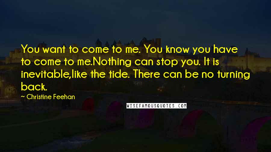 Christine Feehan Quotes: You want to come to me. You know you have to come to me.Nothing can stop you. It is inevitable,like the tide. There can be no turning back.