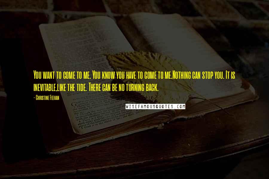 Christine Feehan Quotes: You want to come to me. You know you have to come to me.Nothing can stop you. It is inevitable,like the tide. There can be no turning back.